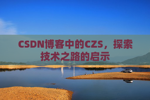 CSDN博客中的CZS，探索技术之路的启示